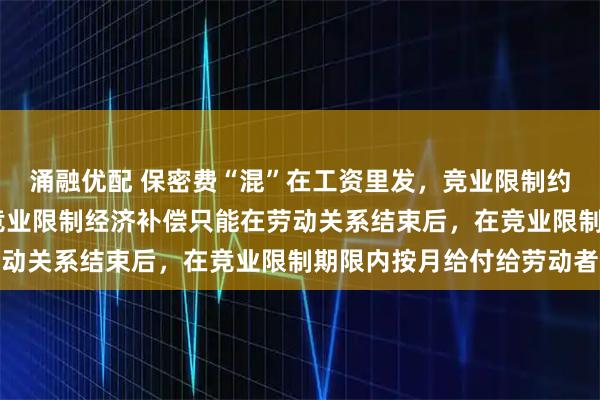 涌融优配 保密费“混”在工资里发，竞业限制约定成立吗 判决显示，竞业限制经济补偿只能在劳动关系结束后，在竞业限制期限内按月给付给劳动者